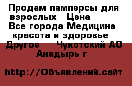 Продам памперсы для взрослых › Цена ­ 500 - Все города Медицина, красота и здоровье » Другое   . Чукотский АО,Анадырь г.